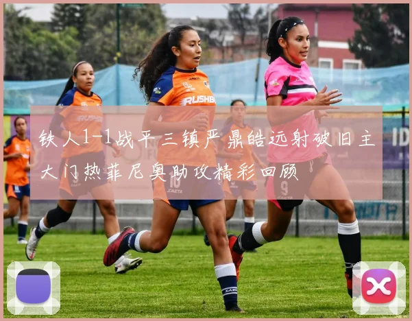 铁人1-1战平三镇严鼎皓远射破旧主大门热菲尼奥助攻精彩回顾