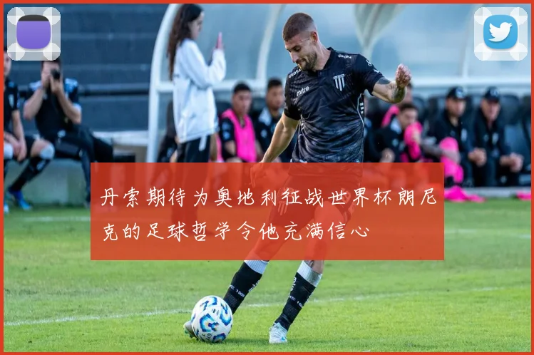 丹索期待为奥地利征战世界杯朗尼克的足球哲学令他充满信心