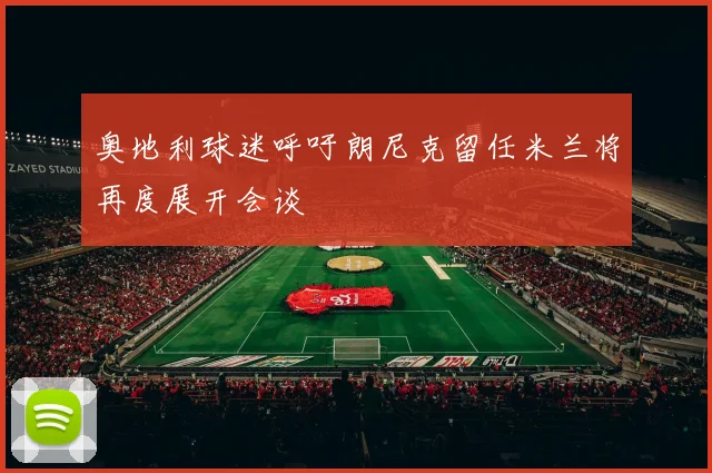 奥地利球迷呼吁朗尼克留任米兰将再度展开会谈