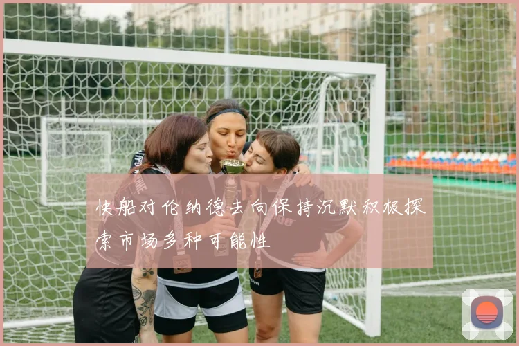 快船对伦纳德去向保持沉默积极探索市场多种可能性