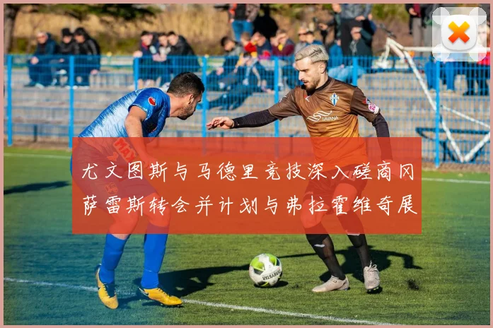 尤文图斯与马德里竞技深入磋商冈萨雷斯转会并计划与弗拉霍维奇展开谈判