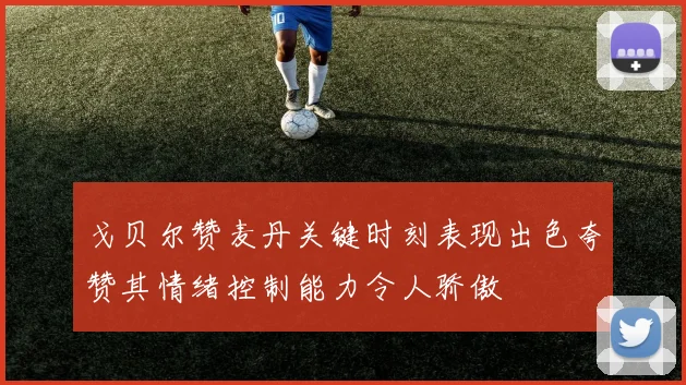 戈贝尔赞麦丹关键时刻表现出色夸赞其情绪控制能力令人骄傲
