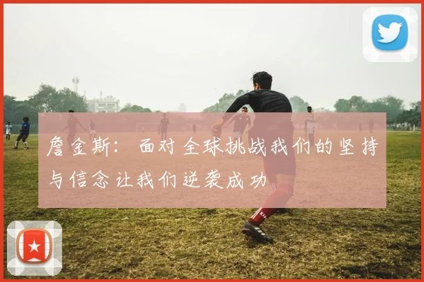 詹金斯：面对全球挑战我们的坚持与信念让我们逆袭成功