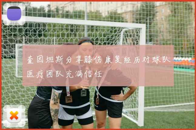 奎因坦斯分享膝伤康复经历对球队医疗团队充满信任