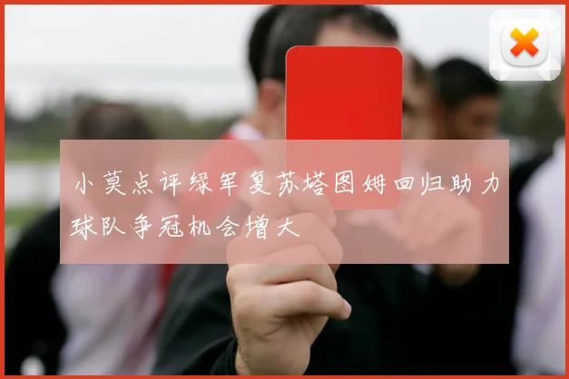 小莫点评绿军复苏塔图姆回归助力球队争冠机会增大